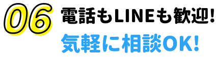 06.電話もLINEも歓迎!気軽に相談OK!