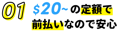 01.$20〜の定額で前払いなので安心
